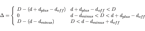 \begin{displaymath}
\Delta = \left\{ \begin{array}{ll}
D-(d+d_{plus}-d_{off}) &...
...us}) & \mbox{$D <
d-d_{minus}+d_{off}$}
\end{array} \right.
\end{displaymath}