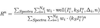 \begin{displaymath}
R^{n} = \frac{ \sum_{Spectra} \sum_{i=1}^{N_{S}} w_{i} \cdot...
...ectra} \sum_{i=1}^{N_{S}} w_{i} \cdot (k_{S} I_{i}^{o})^{n} }
\end{displaymath}