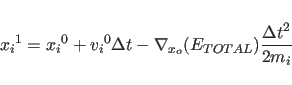 \begin{displaymath}
{x_i}^1 = {x_i}^0 + {v_i}^0 \Delta t -
{\nabla}_{x_o}(E_{TOTAL}) {{\Delta t}^2 \over 2 m_i}
\end{displaymath}