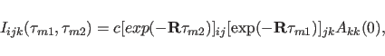 \begin{displaymath}
I_{ijk}(\tau_{m1},\tau_{m2}) = c[exp(-{\bf R}\tau_{m2})]_{ij}
[\exp(-{\bf R} \tau_{m1})]_{jk}A_{kk}(0),
\end{displaymath}