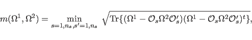 \begin{displaymath}
m (\Omega^1,\Omega^2) = \min_{s=1,n_s, s'=1,n_s} \;
\sqrt{...
... O}_s')
( \Omega^1- {\cal O}_s \Omega^2 {\cal O}_s')^t \} },
\end{displaymath}