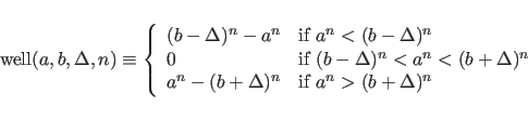 \begin{displaymath}
\mbox{well}(a,b,\Delta,n) \equiv
\left\{
\begin{array}{ll}...
...^{n} &\mbox{if $a^{n} > (b + \Delta)^{n}$}
\end{array}\right.
\end{displaymath}